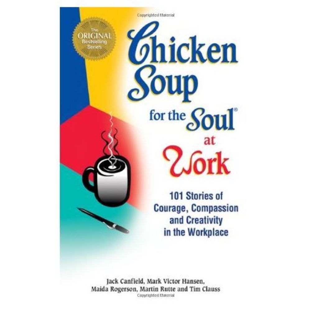 Chicken Soup for the Soul at Work: 101 Stories of Courage, Compassion & Creativi